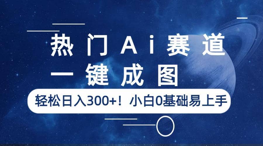 热门Ai赛道，一键成图，轻松日入300 ！小白0基础易上手-知墨网