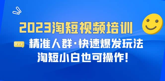 2023淘短视频培训：精准人群·快速爆发玩法，淘短小白也可操作-知墨网