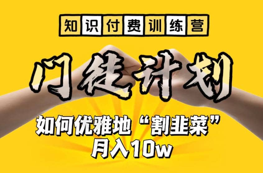 【知识付费训练营】手把手教你优雅地“割韭菜”月入10w-知墨网