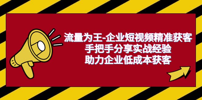 流量为王-企业 短视频精准获客，手把手分享实战经验，助力企业低成本获客-知墨网