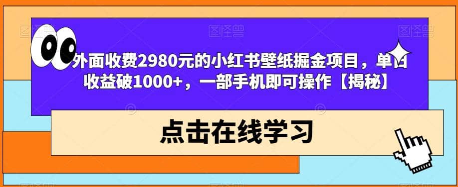 外面收费2980元的小红书壁纸掘金项目，单日收益破1000+，一部手机即可操作【揭秘】-知墨网