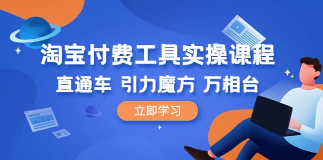 淘宝付费工具·实操课程，直通车-引力魔方-万相台（41节视频课）-知墨网