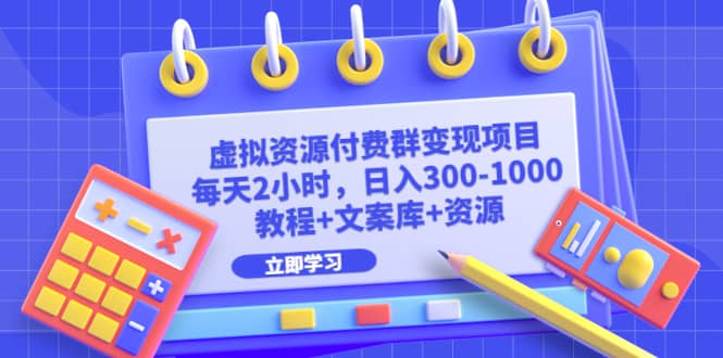 虚拟资源付费群变现项目：每天2小时，日入300-1000+（教程+文案库+资源）-知墨网