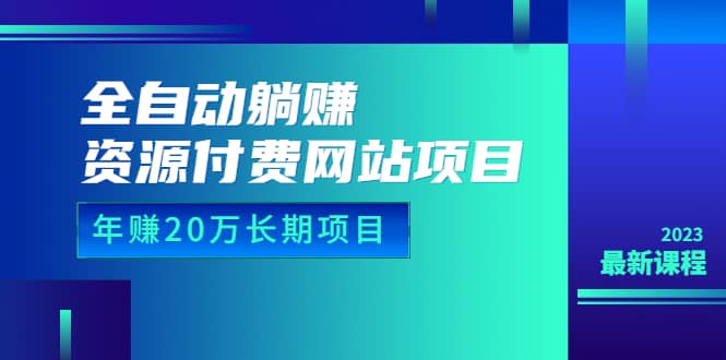 全自动躺赚资源付费网站项目：年赚20万长期项目（详细教程 源码）23年更新-知墨网