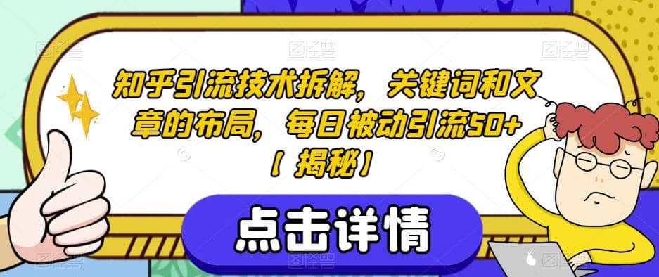 知乎引流技术拆解，关键词和文章的布局，每日被动引流50 【揭秘】-知墨网