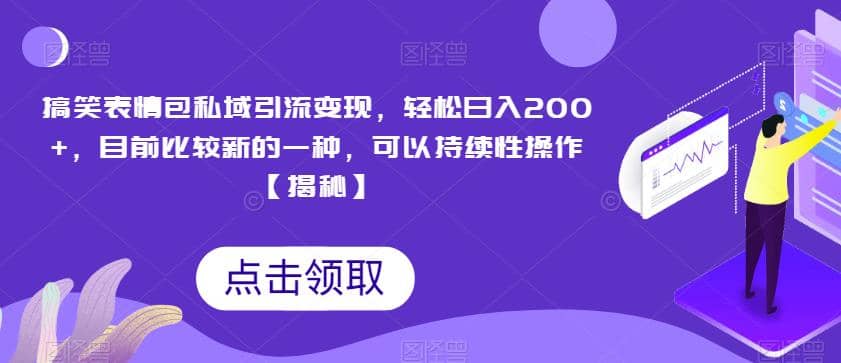 搞笑表情包私域引流变现，轻松日入200+，目前比较新的一种，可以持续性操作【揭秘】-知墨网