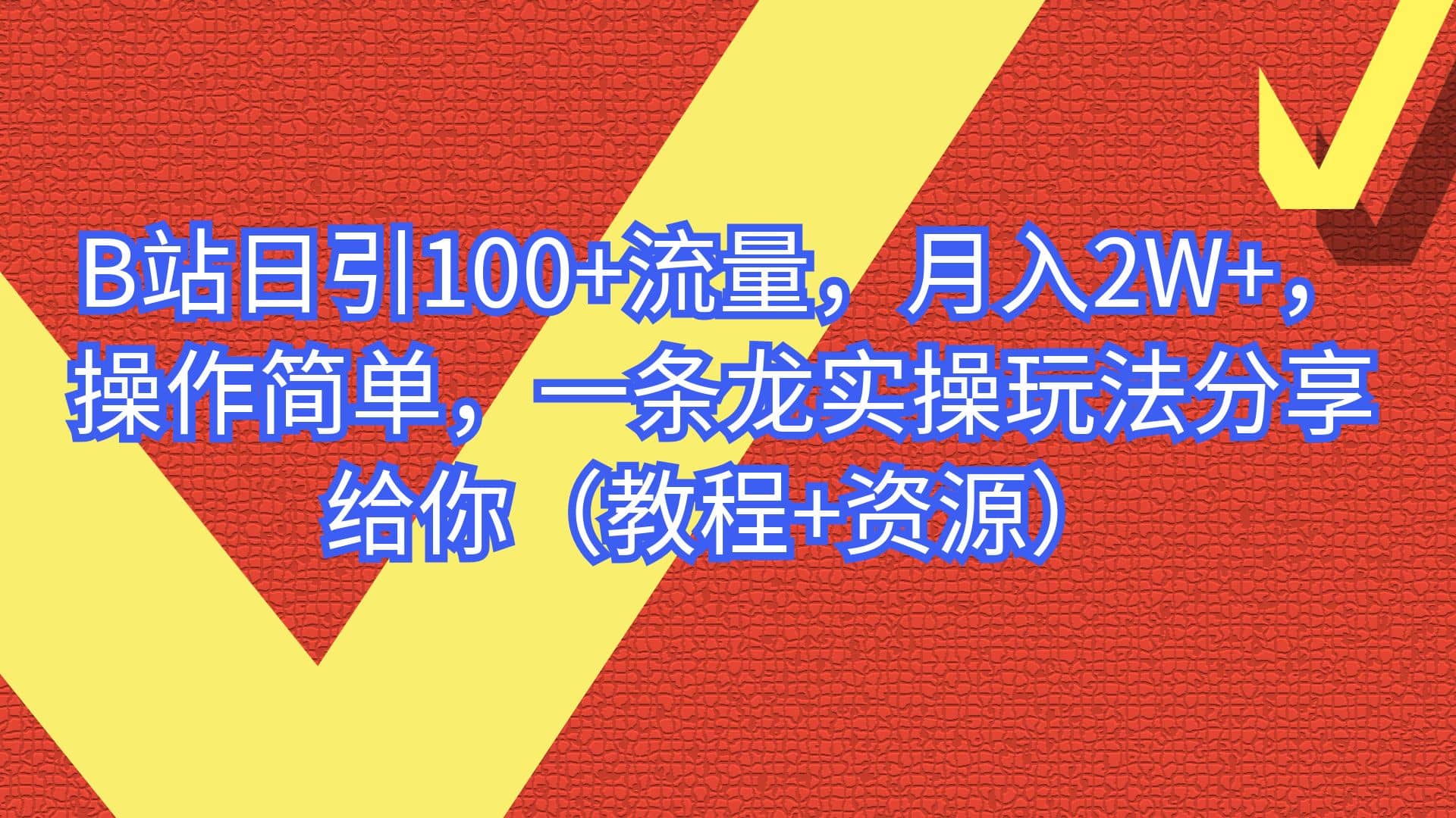 B站日引100 流量，月入2W ，操作简单，一条龙实操玩法分享给你（教程 资源）-知墨网