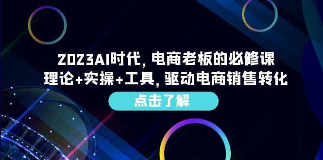 2023AI·时代，电商老板的必修课，理论+实操+工具，驱动电商销售转化-知墨网