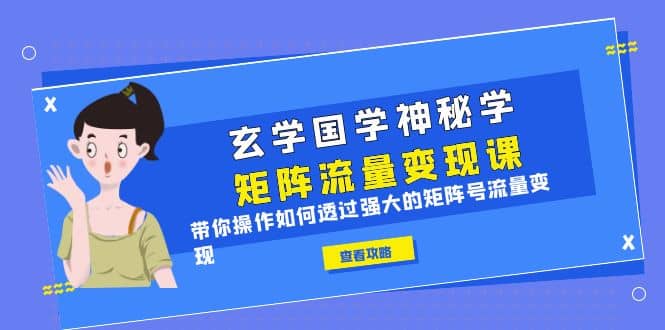 玄学国学神秘学矩阵·流量变现课，带你操作如何透过强大的矩阵号流量变现-知墨网