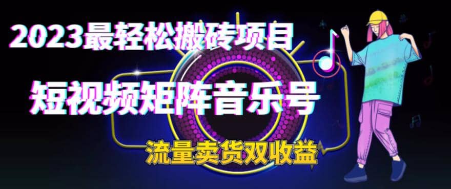 2023最轻松搬砖项目，短视频矩阵音乐号流量收益+卖货收益-知墨网