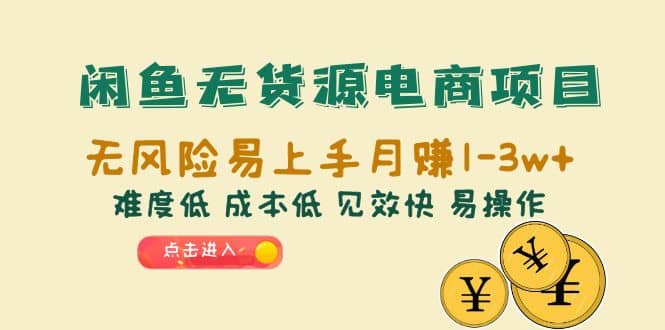 闲鱼无货源电商项目：无风险易上手月赚10000 难度低 成本低 见效快 易操作-知墨网