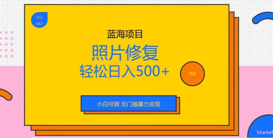 蓝海项目照片修复，轻松日入500+，小白可做无门槛暴力变现【揭秘】-知墨网