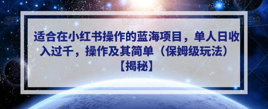 适合在小红书操作的蓝海项目，单人日收入过千，操作及其简单（保姆级玩法）【揭秘】-知墨网