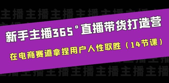 新手主播365°直播带货·打造营，在电商赛道拿捏用户人性取胜（14节课）-知墨网