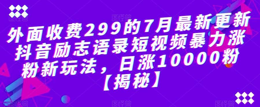 外面收费299的7月最新更新抖音励志语录短视频暴力涨粉新玩法，日涨10000粉【揭秘】-知墨网