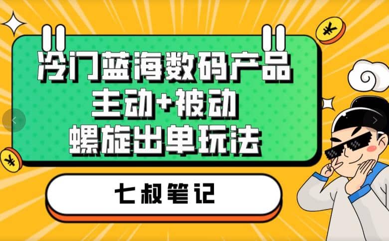 七叔冷门蓝海数码产品，主动 被动螺旋出单玩法，每天百分百出单-知墨网