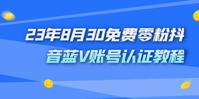 外面收费1980的23年8月30免费零粉抖音蓝V账号认证教程-知墨网