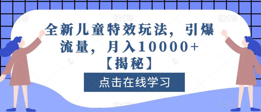 全新儿童特效玩法，引爆流量，月入10000 【揭秘】-知墨网