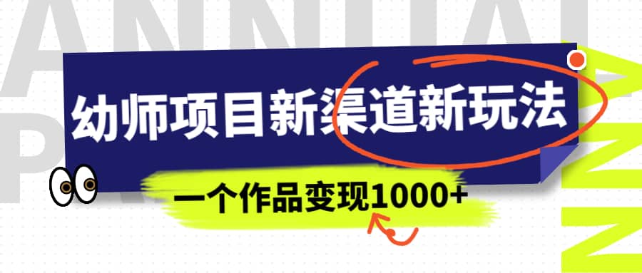 幼师项目新渠道新玩法，一个作品变现1000 ，一部手机实现月入过万-知墨网