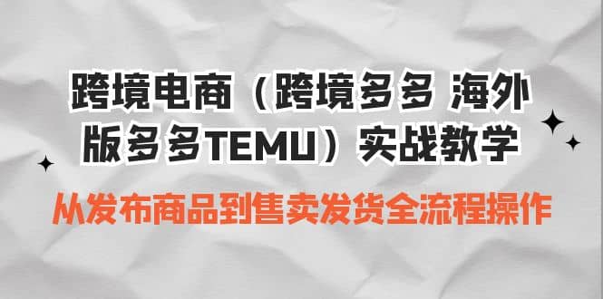 跨境电商（跨境多多 海外版多多TEMU）实操教学 从发布商品到售卖发货全流程-知墨网