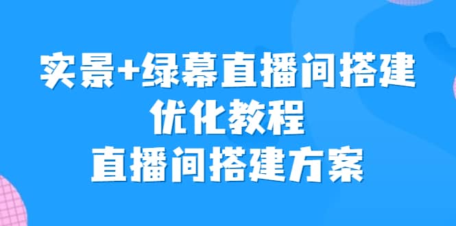 实景+绿幕直播间搭建优化教程，直播间搭建方案-知墨网