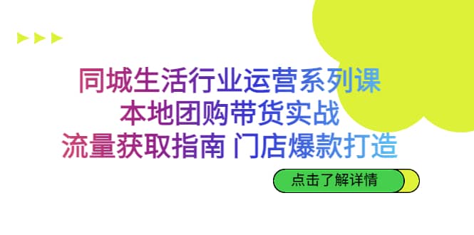 同城生活行业运营系列课：本地团购带货实战，流量获取指南 门店爆款打造-知墨网