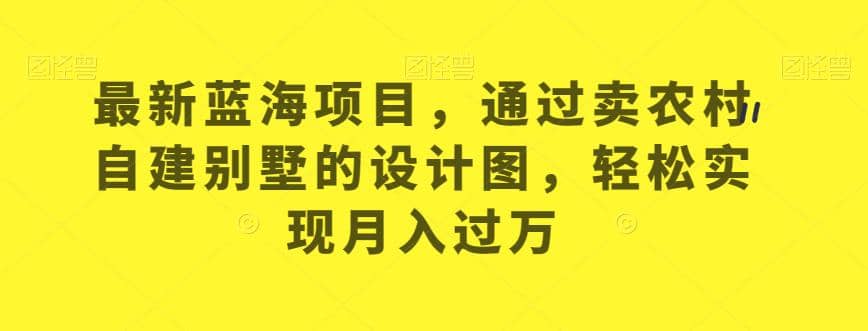 最新蓝海项目，通过卖农村自建别墅的设计图，轻松实现月入过万【揭秘】-知墨网