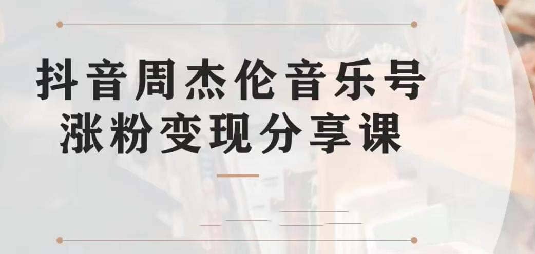 副业拆解：抖音杰伦音乐号涨粉变现项目 视频版一条龙实操玩法（教程+素材）-知墨网