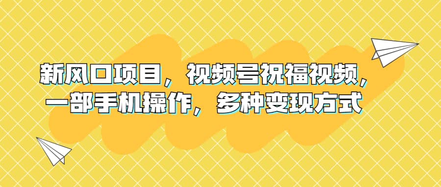 新风口项目，视频号祝福视频，一部手机操作，多种变现方式-知墨网