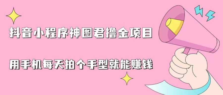 抖音小程序神图君撸金项目，用手机每天拍个手型挂载一下小程序就能赚钱-知墨网