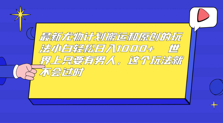 最新尤物计划搬运和原创玩法：小白日入1000+ 世上只要有男人，玩法就不过时-知墨网