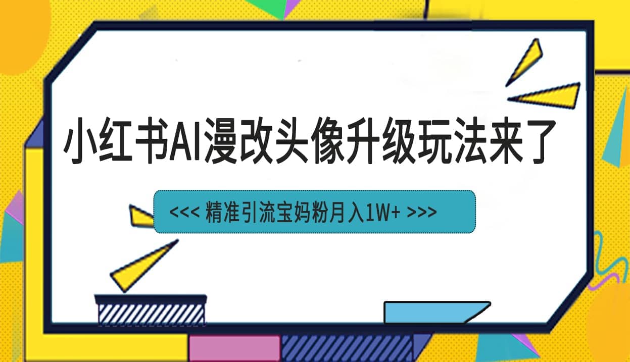 小红书最新AI漫改头像项目，精准引流宝妈粉，月入1w+-知墨网