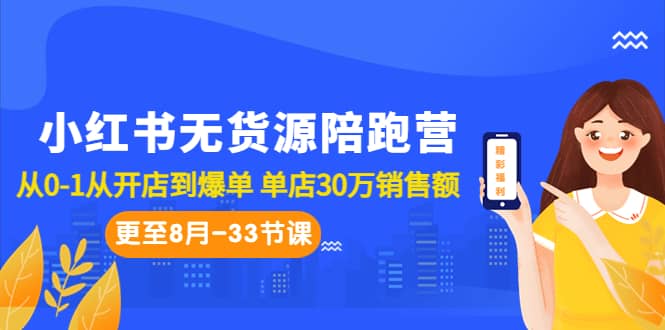 小红书无货源陪跑营：从0-1从开店到爆单 单店30万销售额（更至8月-33节课）-知墨网