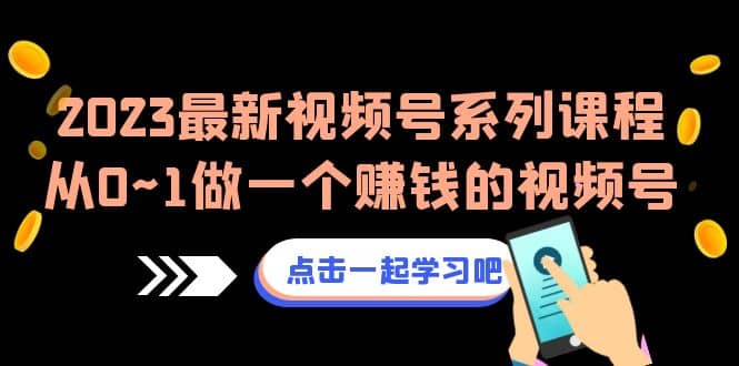 2023最新视频号系列课程，从0~1做一个赚钱的视频号（8节视频课）-知墨网