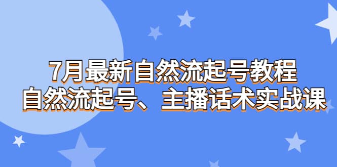 7月最新自然流起号教程，自然流起号、主播话术实战课-知墨网