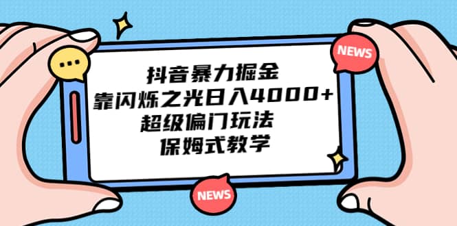 抖音暴力掘金，靠闪烁之光日入4000 ，超级偏门玩法 保姆式教学-知墨网