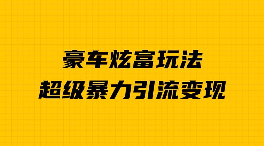 豪车炫富独家玩法，暴力引流多重变现，手把手教学-知墨网