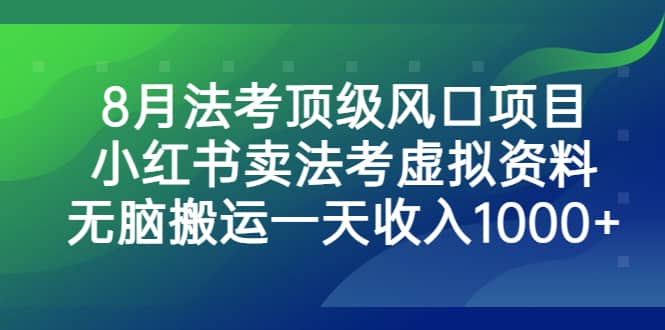 8月法考顶级风口项目，小红书卖法考虚拟资料，无脑搬运一天收入1000+-知墨网