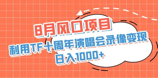 8月风口项目，利用TF十周年演唱会录像变现，日入1000 ，简单无脑操作-知墨网