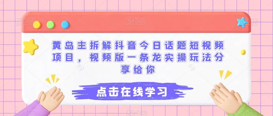 黄岛主拆解抖音今日话题短视频项目，视频版一条龙实操玩法分享给你-知墨网