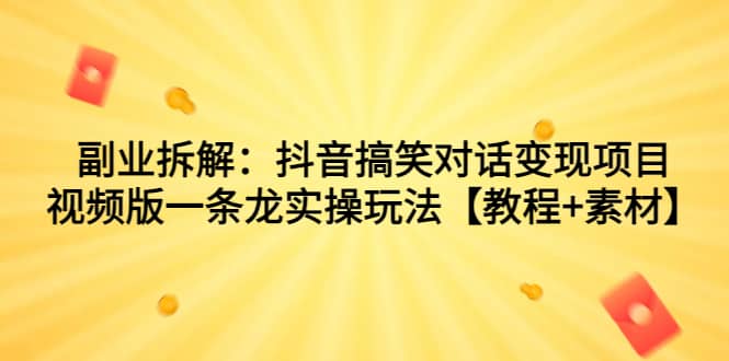 副业拆解：抖音搞笑对话变现项目，视频版一条龙实操玩法【教程+素材】-知墨网