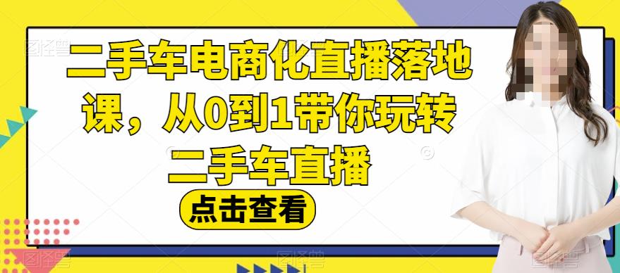 二手车电商化直播落地课，从0到1带你玩转二手车直播-知墨网