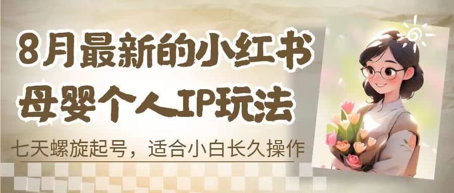 8月最新的小红书母婴个人IP玩法，七天螺旋起号 小白长久操作(附带全部教程)-知墨网