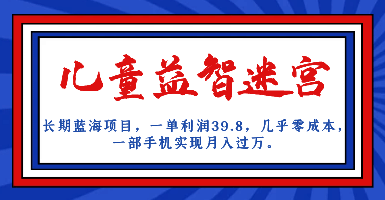 长期蓝海项目 儿童益智迷宫 一单利润39.8 几乎零成本 一部手机实现月入过万-知墨网