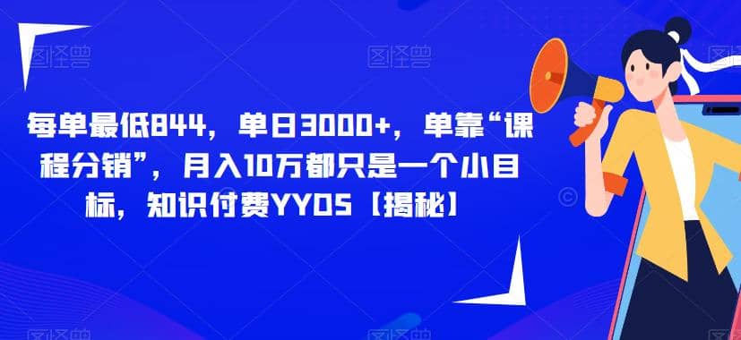 每单最低844，单日3000 ，单靠“课程分销”，月入10万都只是一个小目标，知识付费YYDS【揭秘】-知墨网