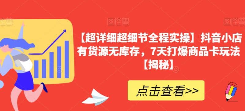 【超详细超细节全程实操】抖音小店有货源无库存，7天打爆商品卡玩法【揭秘】-知墨网