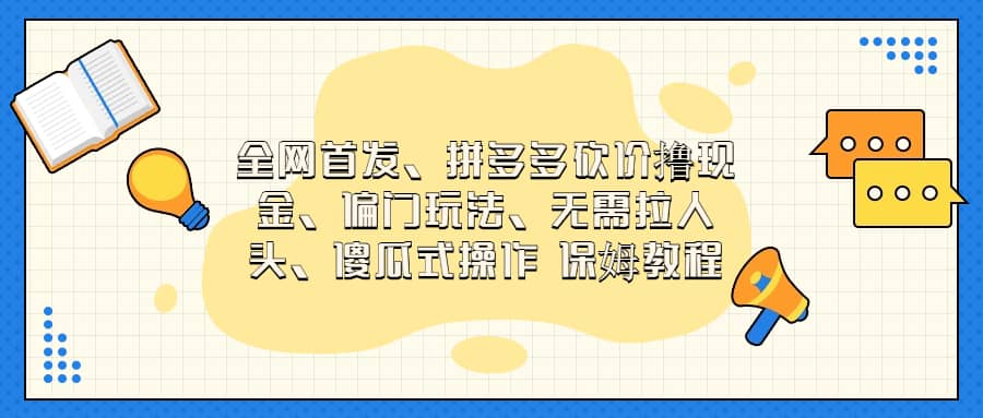 全网首发，拼多多砍价撸现金，偏门玩法，无需拉人头，傻瓜式操作  保姆教程-知墨网