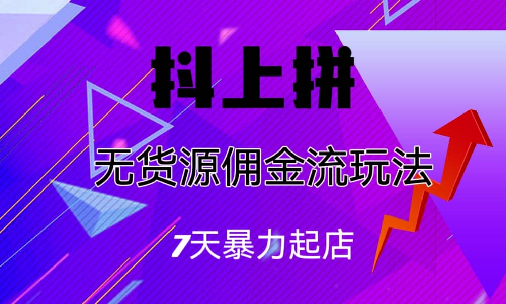 抖上拼无货源佣金流玩法，7天暴力起店，月入过万-知墨网