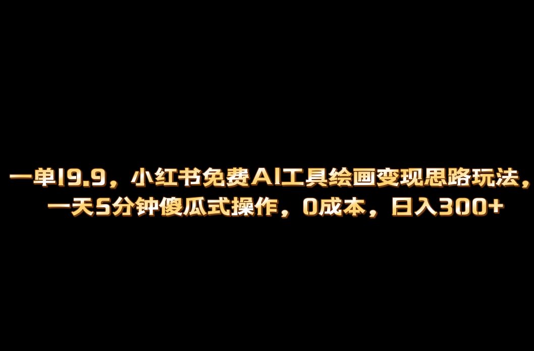 小红书免费AI工具绘画变现玩法，一天5分钟傻瓜式操作，0成本日入300-知墨网