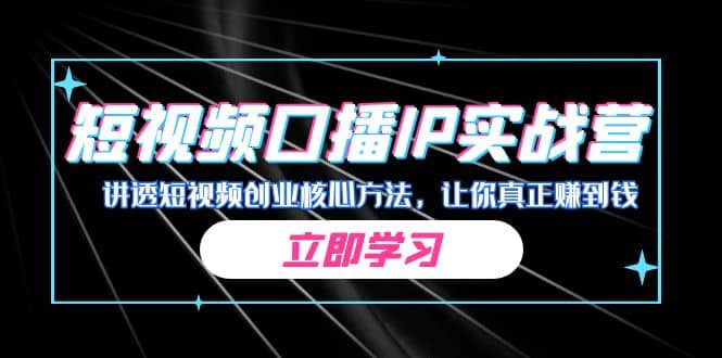 某收费培训：短视频口播IP实战营，讲透短视频创业核心方法，让你真正赚到钱-知墨网